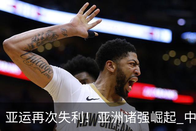 亚运再次失利！亚洲诸强崛起 中国男篮差距何在