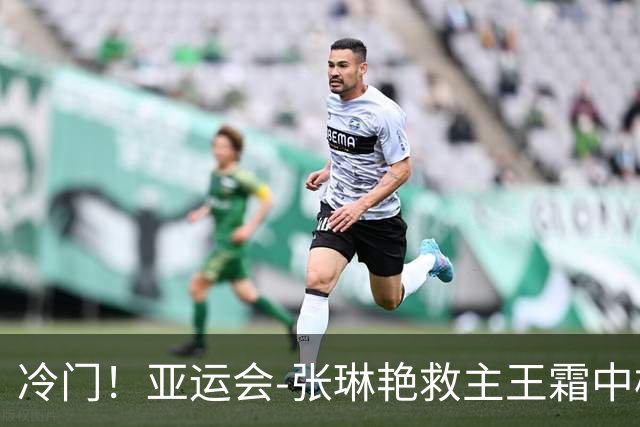 冷门！亚运会-张琳艳救主王霜中楣 女足1-1乌兹别克