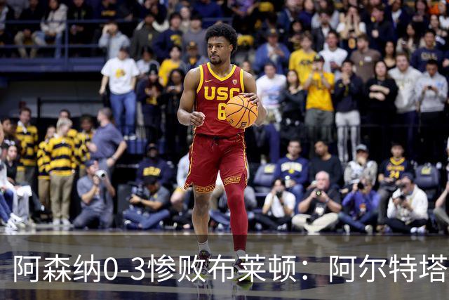 阿森纳0-3惨败布莱顿：阿尔特塔战术失灵与赛季首败反思